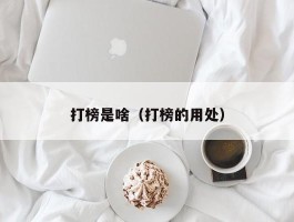 打榜是啥（打榜的用处）