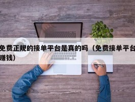免费正规的接单平台是真的吗（免费接单平台赚钱）