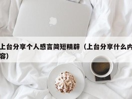 上台分享个人感言简短精辟（上台分享什么内容）