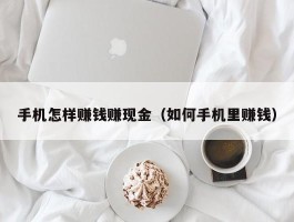 手机怎样赚钱赚现金（如何手机里赚钱）