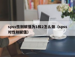 spss性别赋值为1和2怎么做（spss对性别赋值）