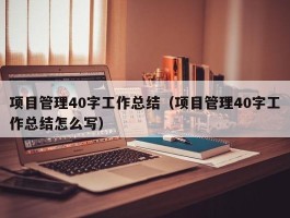 项目管理40字工作总结（项目管理40字工作总结怎么写）