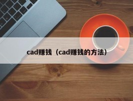 cad赚钱（cad赚钱的方法）