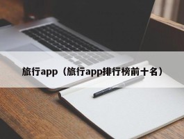 旅行app（旅行app排行榜前十名）