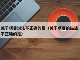 关于项目说法不正确的是（关于项目的描述,不正确的是）