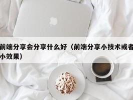 前端分享会分享什么好（前端分享小技术或者小效果）